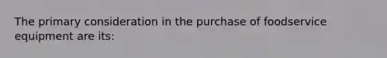 The primary consideration in the purchase of foodservice equipment are its: