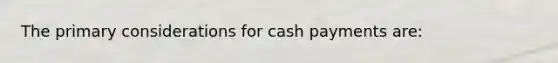 The primary considerations for cash payments are: