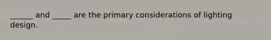 ______​ and ​_____​ are the primary considerations of lighting design.