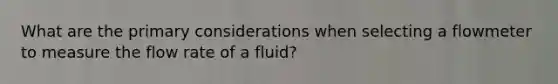 What are the primary considerations when selecting a flowmeter to measure the flow rate of a fluid?