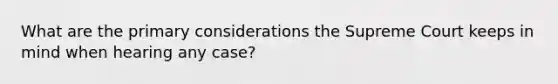 What are the primary considerations the Supreme Court keeps in mind when hearing any case?