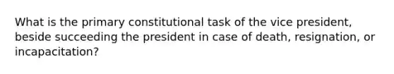 What is the primary constitutional task of the vice president, beside succeeding the president in case of death, resignation, or incapacitation?