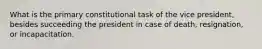 What is the primary constitutional task of the vice president, besides succeeding the president in case of death, resignation, or incapacitation.