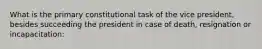 What is the primary constitutional task of the vice president, besides succeeding the president in case of death, resignation or incapacitation: