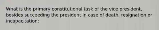 What is the primary constitutional task of the vice president, besides succeeding the president in case of death, resignation or incapacitation: