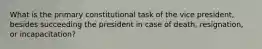 What is the primary constitutional task of the vice president, besides succeeding the president in case of death, resignation, or incapacitation?