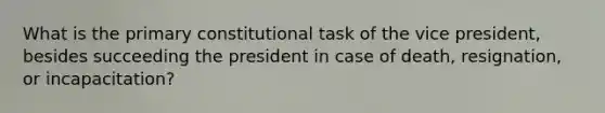 What is the primary constitutional task of the vice president, besides succeeding the president in case of death, resignation, or incapacitation?