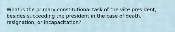 What is the primary constitutional task of the vice president, besides succeeding the president in the case of death, resignation, or incapacitation?