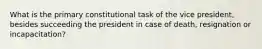 What is the primary constitutional task of the vice president, besides succeeding the president in case of death, resignation or incapacitation?