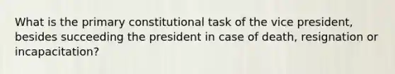 What is the primary constitutional task of the vice president, besides succeeding the president in case of death, resignation or incapacitation?