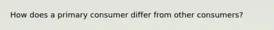How does a primary consumer differ from other consumers?