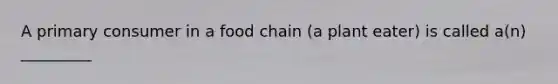 A primary consumer in a food chain (a plant eater) is called a(n) _________