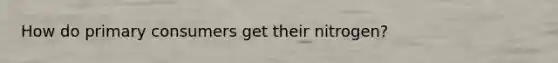 How do primary consumers get their nitrogen?