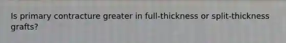 Is primary contracture greater in full-thickness or split-thickness grafts?