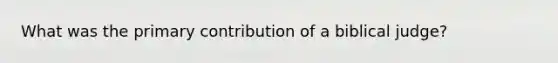 What was the primary contribution of a biblical judge?