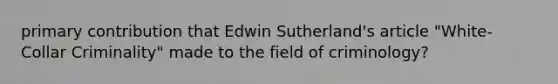 primary contribution that Edwin Sutherland's article "White-Collar Criminality" made to the field of criminology?