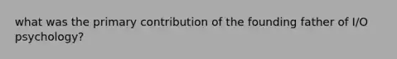 what was the primary contribution of the founding father of I/O psychology?