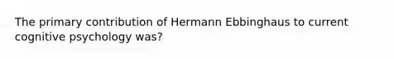 The primary contribution of Hermann Ebbinghaus to current cognitive psychology was?