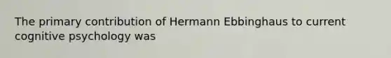 The primary contribution of Hermann Ebbinghaus to current cognitive psychology was