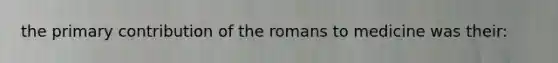 the primary contribution of the romans to medicine was their: