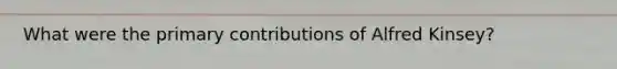 What were the primary contributions of Alfred Kinsey?