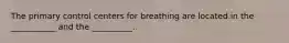 The primary control centers for breathing are located in the ___________ and the __________.