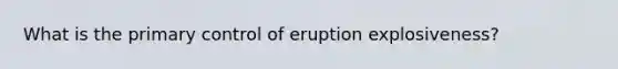 What is the primary control of eruption explosiveness?