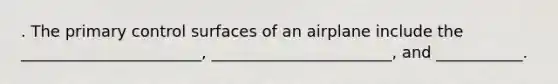 . The primary control surfaces of an airplane include the _______________________, _______________________, and ___________.