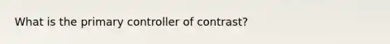 What is the primary controller of contrast?