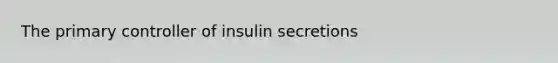 The primary controller of insulin secretions