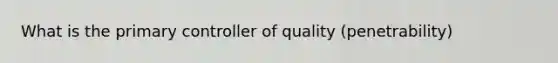 What is the primary controller of quality (penetrability)