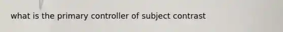 what is the primary controller of subject contrast