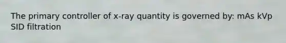 The primary controller of x-ray quantity is governed by: mAs kVp SID filtration