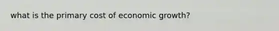 what is the primary cost of economic growth?