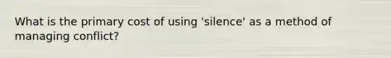 What is the primary cost of using 'silence' as a method of managing conflict?