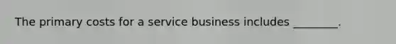 The primary costs for a service business includes ________.