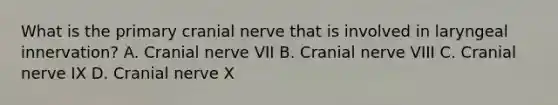 What is the primary cranial nerve that is involved in laryngeal innervation? A. Cranial nerve VII B. Cranial nerve VIII C. Cranial nerve IX D. Cranial nerve X