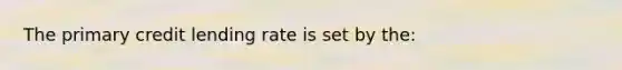 The primary credit lending rate is set by the: