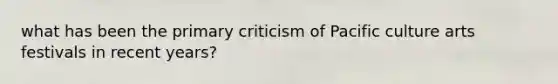 what has been the primary criticism of Pacific culture arts festivals in recent years?