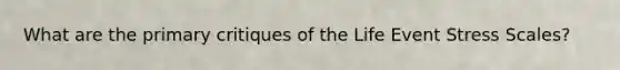 What are the primary critiques of the Life Event Stress Scales?