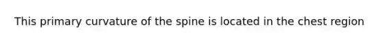 This primary curvature of the spine is located in the chest region