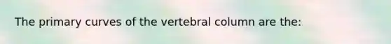 The primary curves of the <a href='https://www.questionai.com/knowledge/ki4fsP39zf-vertebral-column' class='anchor-knowledge'>vertebral column</a> are the: