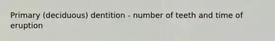 Primary (deciduous) dentition - number of teeth and time of eruption