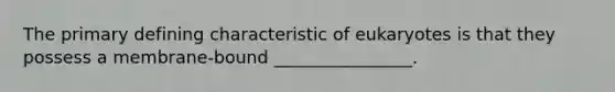 The primary defining characteristic of eukaryotes is that they possess a membrane-bound ________________.