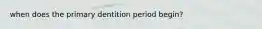 when does the primary dentition period begin?
