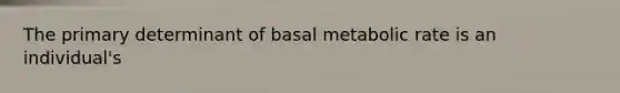 The primary determinant of basal metabolic rate is an individual's