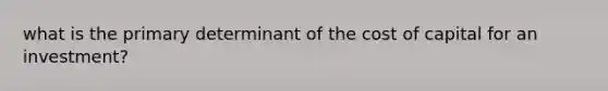 what is the primary determinant of the cost of capital for an investment?