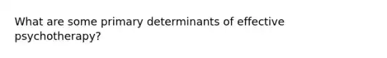 What are some primary determinants of effective psychotherapy?