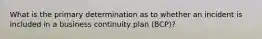 What is the primary determination as to whether an incident is included in a business continuity plan (BCP)?