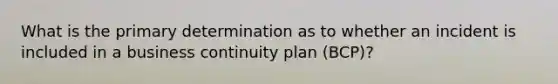 What is the primary determination as to whether an incident is included in a business continuity plan (BCP)?